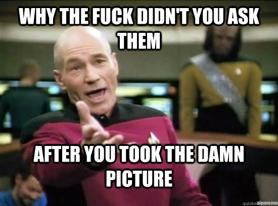 Why the fuck didn't you ask them after you took the damn picture - Why the fuck didn't you ask them after you took the damn picture  Misc
