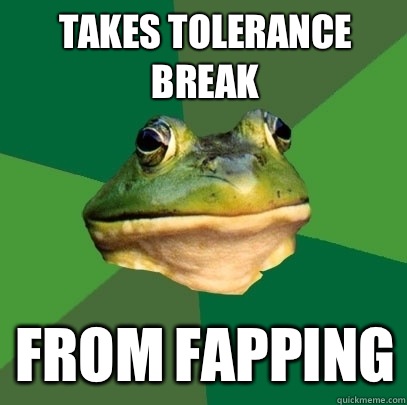 Takes tolerance break FROM FAPPING  Foul Bachelor Frog
