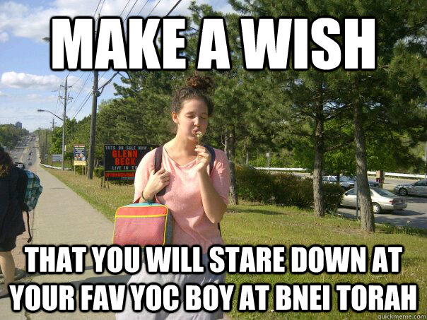 make a wish that you will stare down at your fav YOC boy at Bnei torah - make a wish that you will stare down at your fav YOC boy at Bnei torah  ulpswag