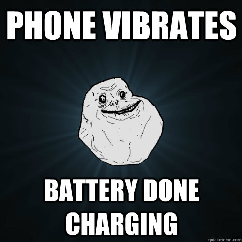 Phone vibrates battery done charging  Forever Alone