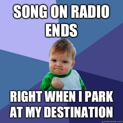 Song on radio ends Right when I park at my destination  Success Kid