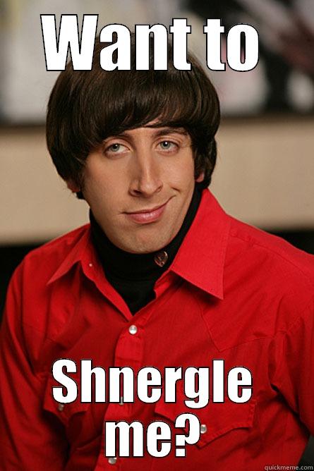 WANT TO SHNERGLE ME? Pickup Line Scientist