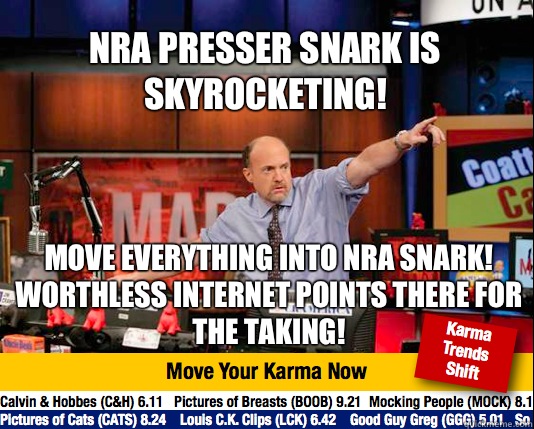 NRA presser snark is skyrocketing! Move everything into NRA snark! Worthless Internet points there for the taking!  Mad Karma with Jim Cramer
