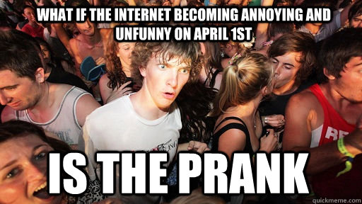 What if the internet becoming annoying and unfunny on april 1st is the prank  Sudden Clarity Clarence