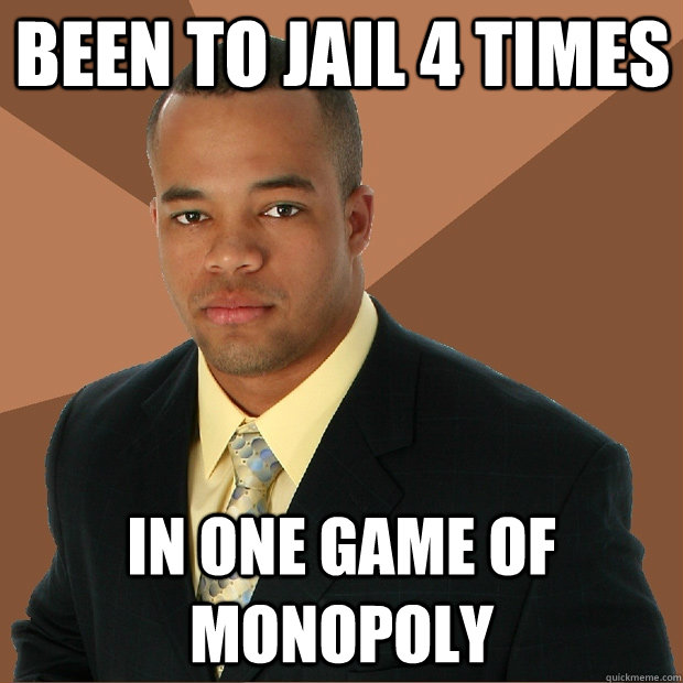 been to jail 4 times in one game of monopoly  Successful Black Man
