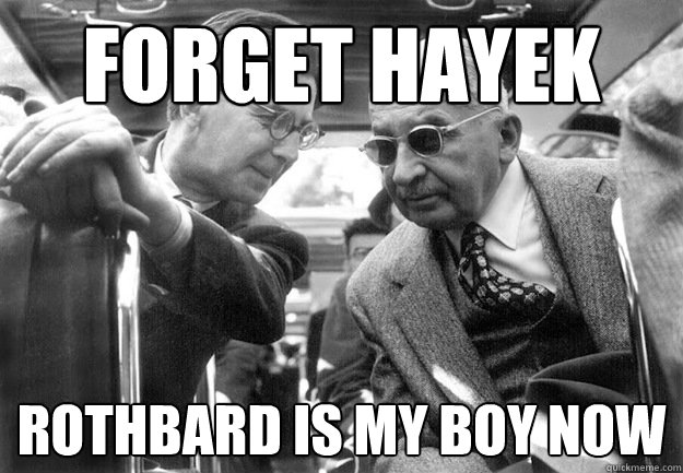 forget hayek rothbard is my boy now - forget hayek rothbard is my boy now  Badass Mises