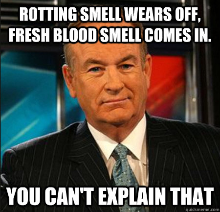 Rotting smell wears off, fresh blood smell comes in. You can't explain that  You cant explain that