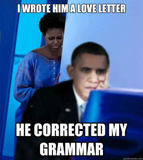 I wrote him a love letter he corrected my grammar - I wrote him a love letter he corrected my grammar  Redditor Obamas Wife