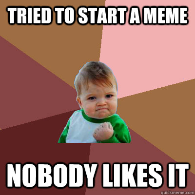 tried to start a meme nobody likes it - tried to start a meme nobody likes it  Failure Kid