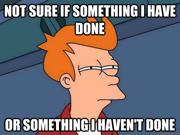 Not sure if something I have done Or something I haven't done   Futurama Fry