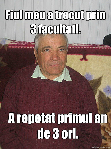 Fiul meu a trecut prin 3 facultati. A repetat primul an de 3 ori.  Low Expectations Romanian Father