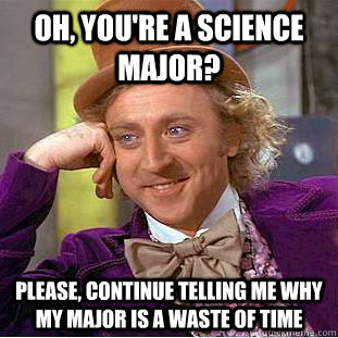 Oh, You're a science major? Please, continue telling me why my major is a waste of time  Creepy Wonka