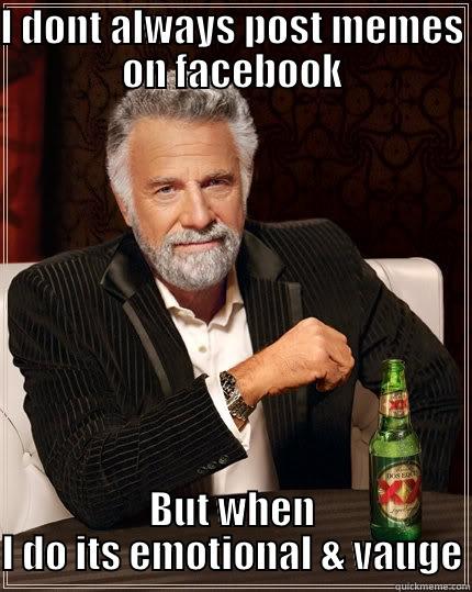 I DONT ALWAYS POST MEMES ON FACEBOOK BUT WHEN I DO ITS EMOTIONAL & VAUGE The Most Interesting Man In The World