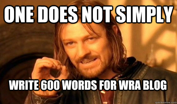 ONE DOES NOT SIMPLY WRITE 600 WORDS FOR WRA BLOG   One Does Not Simply