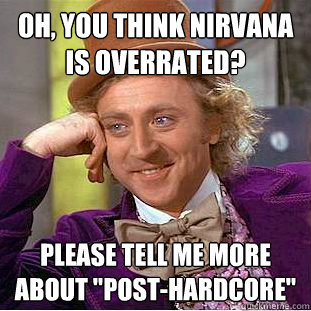 Oh, you think Nirvana is overrated? Please tell me more about 