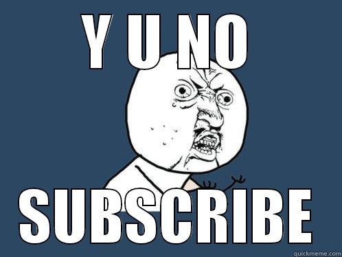 Y U NO SUBSCRIBE Y U No