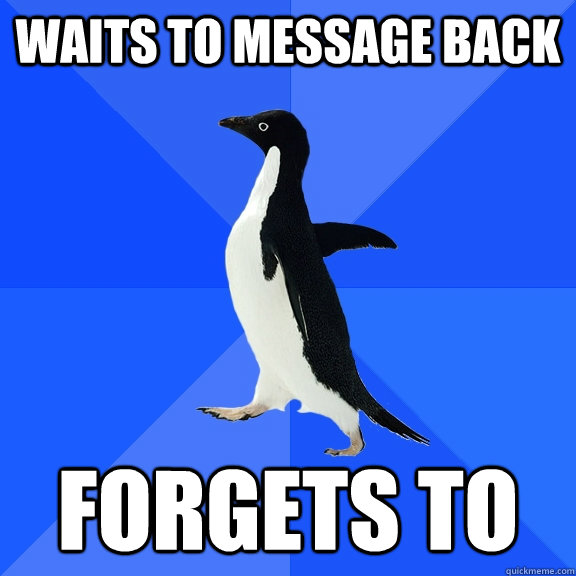 Waits to message back Forgets to   Socially Awkward Penguin