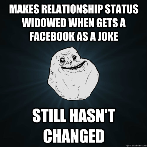 makes relationship status widowed when gets a facebook as a joke Still hasn't changed  Forever Alone