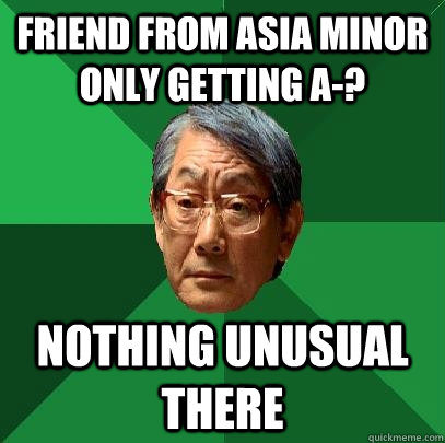 Friend from asia minor only getting a-? nothing unusual there  High Expectations Asian Father