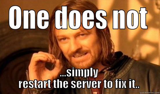 Simply restart.... - ONE DOES NOT ...SIMPLY RESTART THE SERVER TO FIX IT.. Boromir