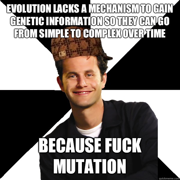 Evolution lacks a mechanism to gain genetic information so they can go from simple to complex over time Because fuck mutation  Scumbag Christian