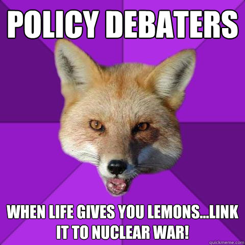 policy debaters when life gives you lemons...link it to nuclear war!  Forensics Fox