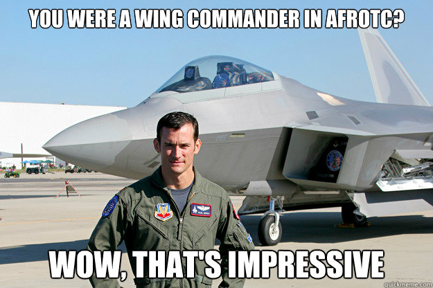 You were a wing commander in afrotc? Wow, that's impressive  Unimpressed F-22 Pilot