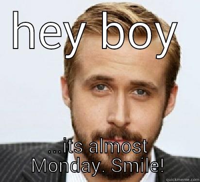 HEY BOY ...ITS ALMOST MONDAY. SMILE! Good Guy Ryan Gosling