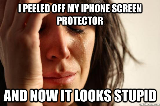I peeled off my iPhone screen protector And now it looks stupid  First World Problems