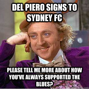 Del Piero Signs to Sydney FC Please tell me more about how you've always supported the Blues?  Condescending Wonka