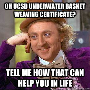 Oh UCSD underwater basket weaving certificate? tell me how that can help you in life - Oh UCSD underwater basket weaving certificate? tell me how that can help you in life  Condescending Wonka
