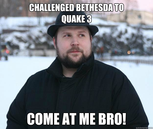 Challenged Bethesda to 
Quake 3 Come at me bro! - Challenged Bethesda to 
Quake 3 Come at me bro!  Advice Notch