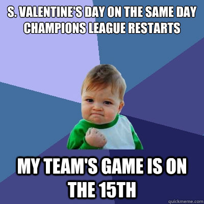 S. Valentine's day on the same day Champions League Restarts My team's game is on the 15th  Success Kid