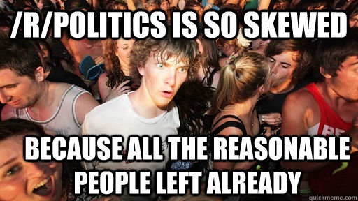 /r/Politics is so skewed Because all the reasonable people left already  Sudden Clarity Clarence