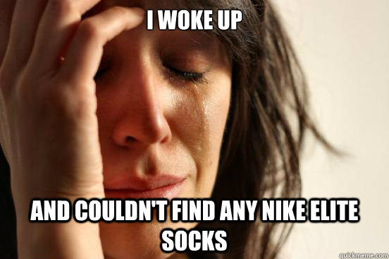 I woke up  And couldn't Find any Nike elite socks  First World Problems