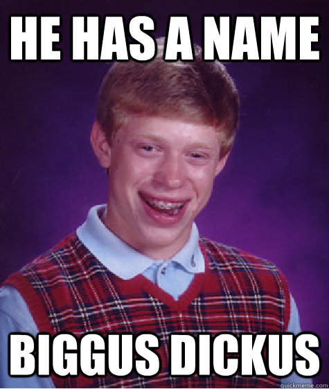 he has a name Biggus dickus - he has a name Biggus dickus  Bad Luck Brian
