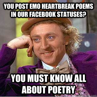 You post Emo heartbreak poems in our facebook statuses? You must know all about poetry  Creepy Wonka
