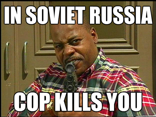 In Soviet Russia Cop kills you - In Soviet Russia Cop kills you  Carl Winslow morbid Angel