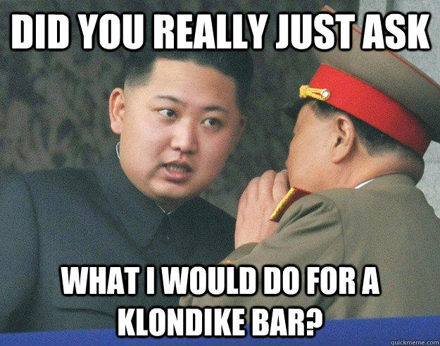 Did you really just ask what I would do for a klondike bar? - Did you really just ask what I would do for a klondike bar?  Hungry Kim Jong Un