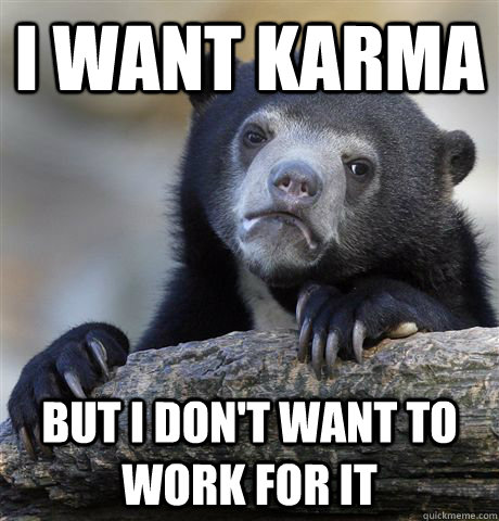 I want karma but I don't want to work for it  Confession Bear