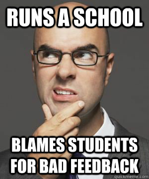 RUNS A SCHOOL BLAMES STUDENTS FOR BAD FEEDBACK  Stupid boss bob