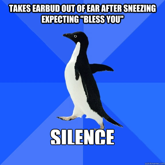 Takes earbud out of ear after sneezing expecting 