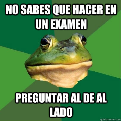 No sabes que hacer en un examen preguntar al de al lado  Foul Bachelor Frog