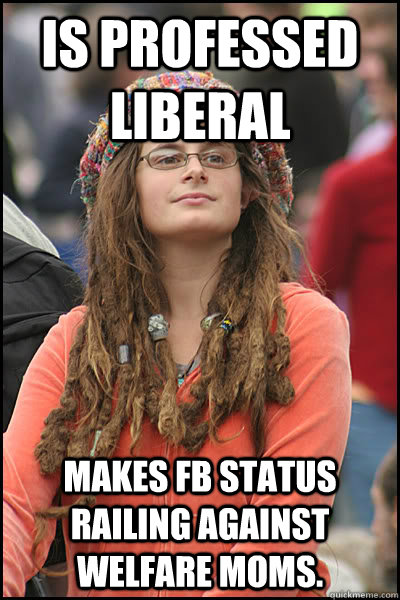 Is Professed Liberal Makes FB status railing against Welfare Moms.   College Liberal