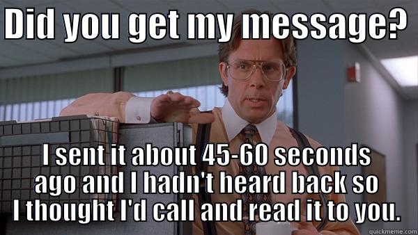 DID YOU GET MY MESSAGE?  I SENT IT ABOUT 45-60 SECONDS AGO AND I HADN'T HEARD BACK SO I THOUGHT I'D CALL AND READ IT TO YOU. Misc