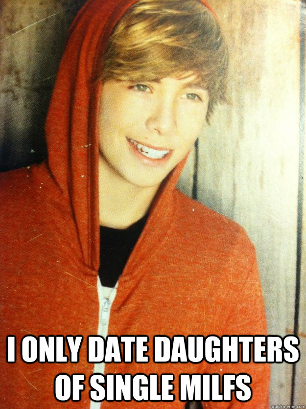 I only date daughters of single milfs  