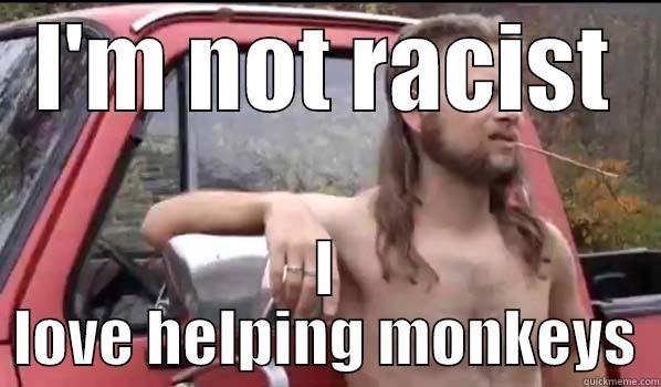 I'M NOT RACIST I LOVE HELPING MONKEYS Almost Politically Correct Redneck