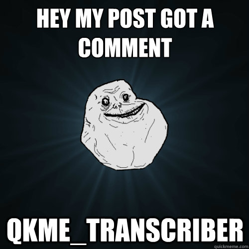 Hey my post got a comment qkme_transcriber  Forever Alone