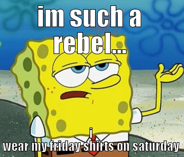 IM SUCH A REBEL... I WEAR MY FRIDAY SHIRTS ON SATURDAY Tough Spongebob