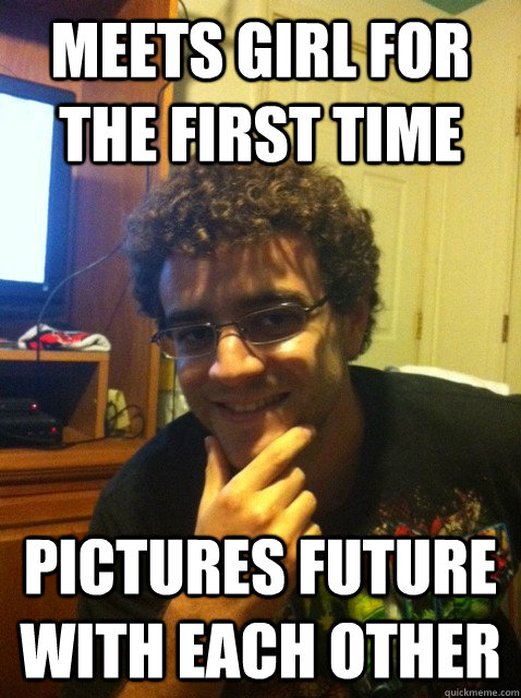 Meets girl for the first time Pictures future with each other  Over confident nerd